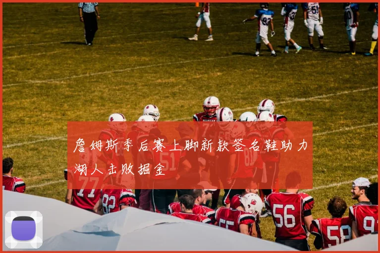 詹姆斯季后赛上脚新款签名鞋助力湖人击败掘金