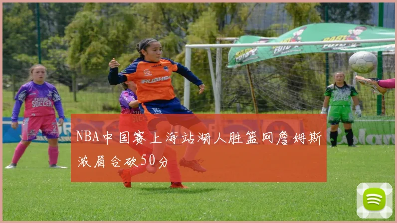 NBA中国赛上海站湖人胜篮网詹姆斯浓眉合砍50分