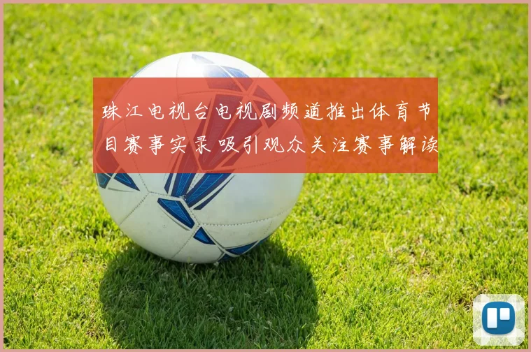 珠江电视台电视剧频道推出体育节目赛事实录 吸引观众关注赛事解读与精彩片段