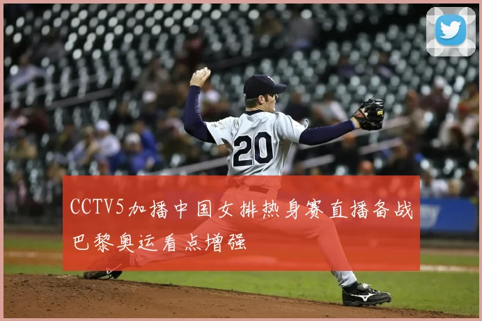 CCTV5加播中国女排热身赛直播备战巴黎奥运看点增强