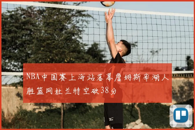 NBA中国赛上海站落幕詹姆斯率湖人胜篮网杜兰特空砍38分