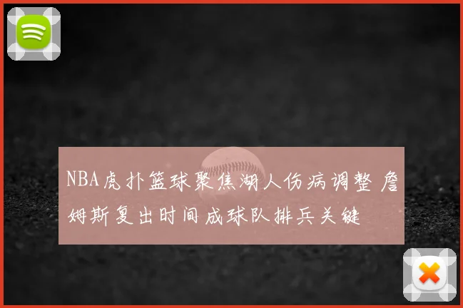 NBA虎扑篮球聚焦湖人伤病调整 詹姆斯复出时间成球队排兵关键