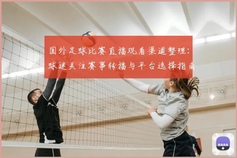 国外足球比赛直播观看渠道整理：球迷关注赛事转播与平台选择指南