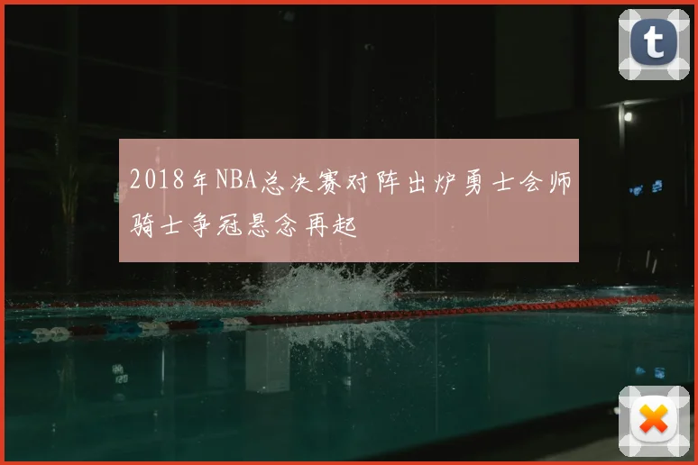 2018年NBA总决赛对阵出炉勇士会师骑士争冠悬念再起