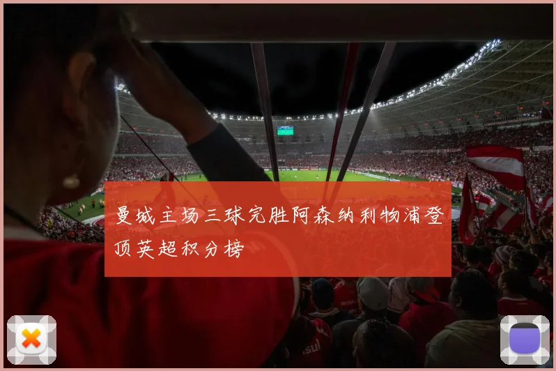 曼城主场三球完胜阿森纳利物浦登顶英超积分榜