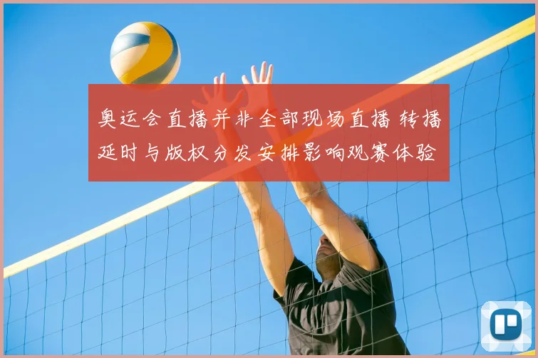 奥运会直播并非全部现场直播 转播延时与版权分发安排影响观赛体验