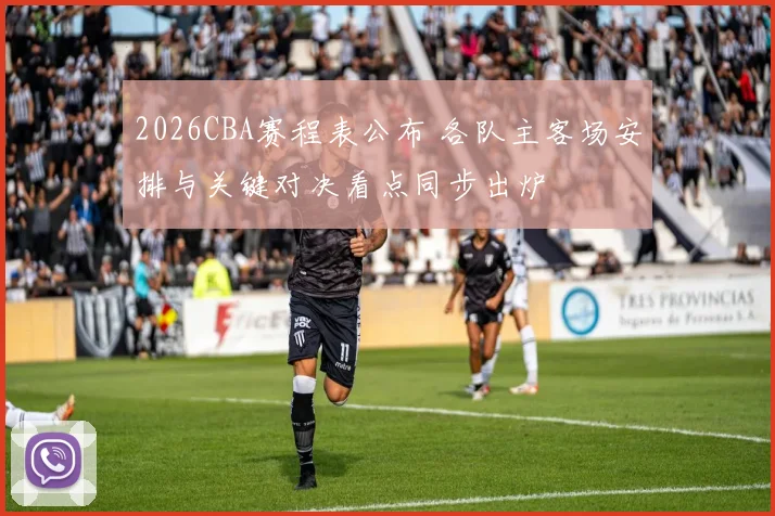 2026CBA赛程表公布 各队主客场安排与关键对决看点同步出炉