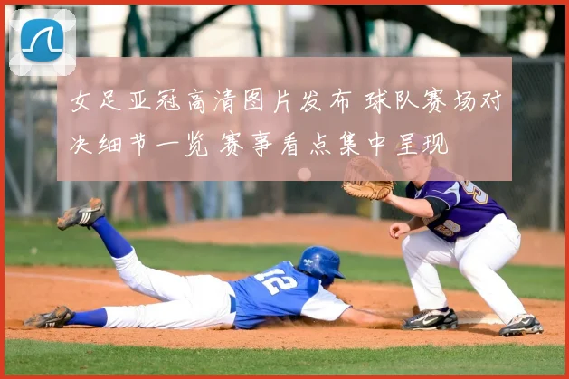 女足亚冠高清图片发布 球队赛场对决细节一览 赛事看点集中呈现