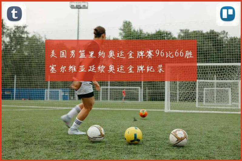 美国男篮里约奥运金牌赛96比66胜塞尔维亚延续奥运金牌纪录