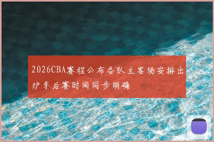 2026CBA赛程公布各队主客场安排出炉季后赛时间同步明确