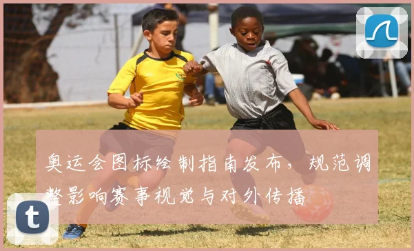 奥运会图标绘制指南发布，规范调整影响赛事视觉与对外传播