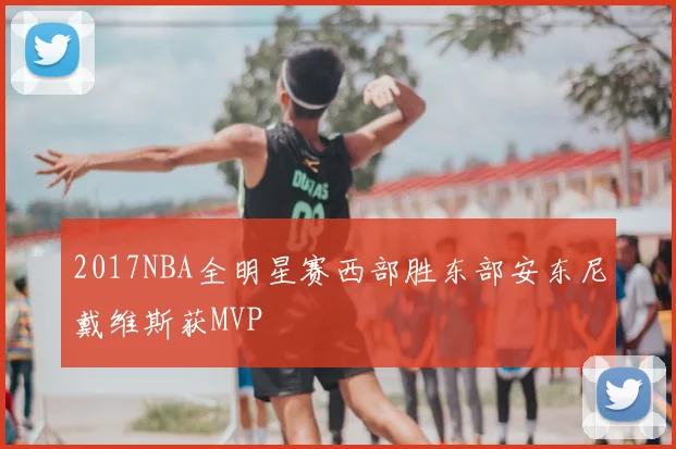 2017NBA全明星赛西部胜东部安东尼戴维斯获MVP