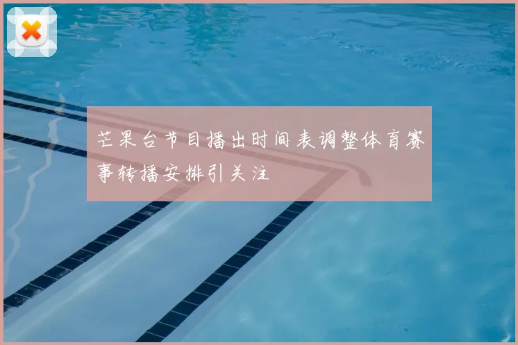 芒果台节目播出时间表调整体育赛事转播安排引关注