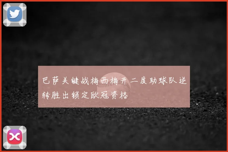巴萨关键战梅西梅开二度助球队逆转胜出锁定欧冠资格