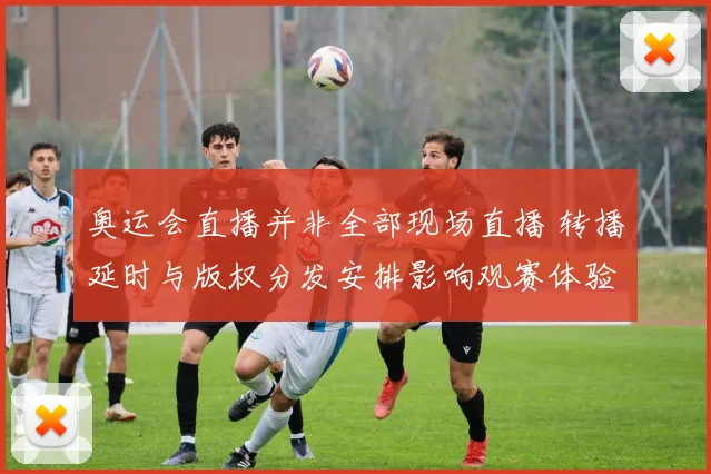 奥运会直播并非全部现场直播 转播延时与版权分发安排影响观赛体验
