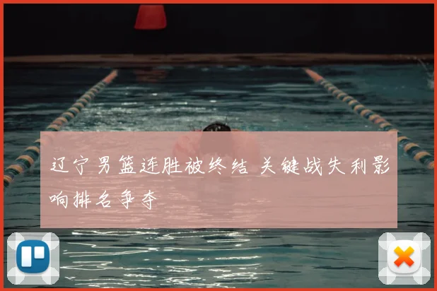 辽宁男篮连胜被终结 关键战失利影响排名争夺