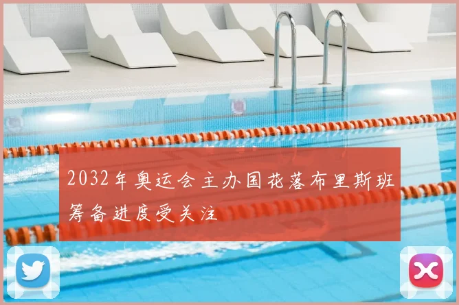 2032年奥运会主办国花落布里斯班筹备进度受关注