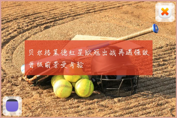 贝尔格莱德红星欧冠出战再遇强敌晋级前景受考验