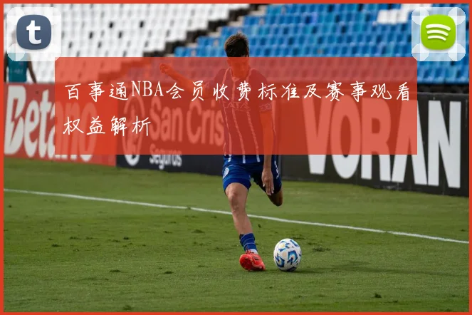 百事通NBA会员收费标准及赛事观看权益解析