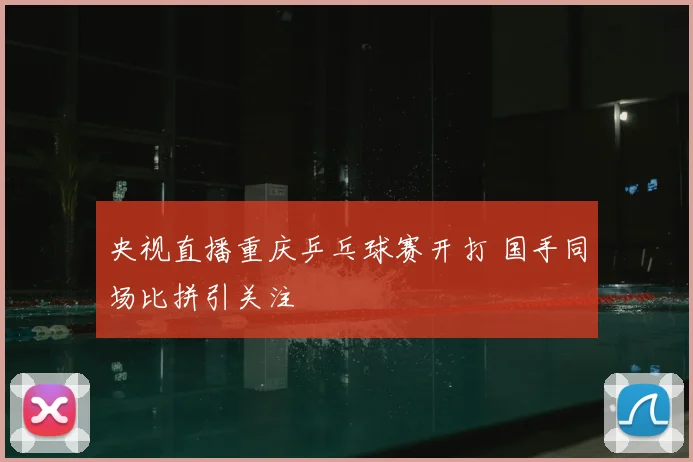央视直播重庆乒乓球赛开打 国手同场比拼引关注