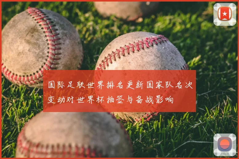 国际足联世界排名更新国家队名次变动对世界杯抽签与备战影响