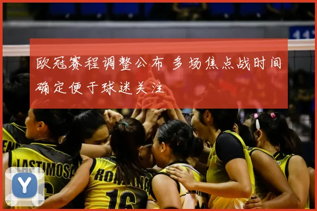 欧冠赛程调整公布 多场焦点战时间确定便于球迷关注