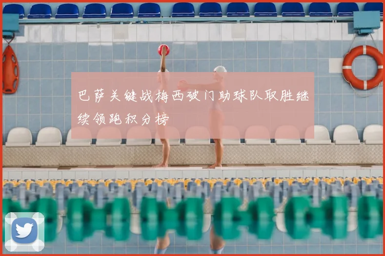 巴萨关键战梅西破门助球队取胜继续领跑积分榜