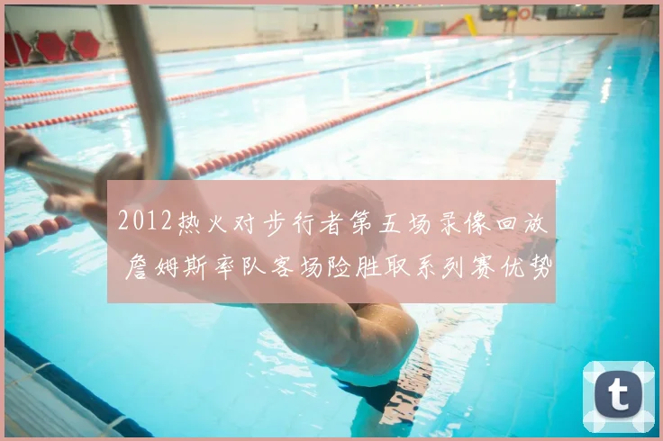 2012热火对步行者第五场录像回放 詹姆斯率队客场险胜取系列赛优势
