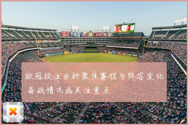 欧冠投注分析聚焦赛程与阵容变化 备战情况成关注重点