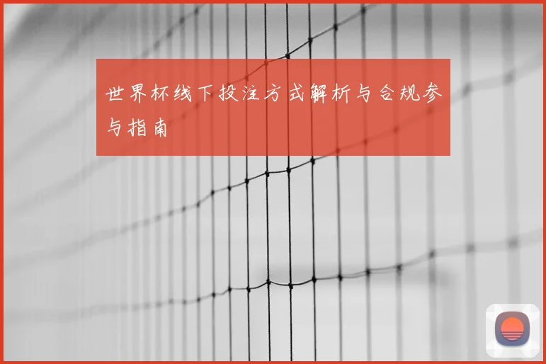 世界杯线下投注方式解析与合规参与指南