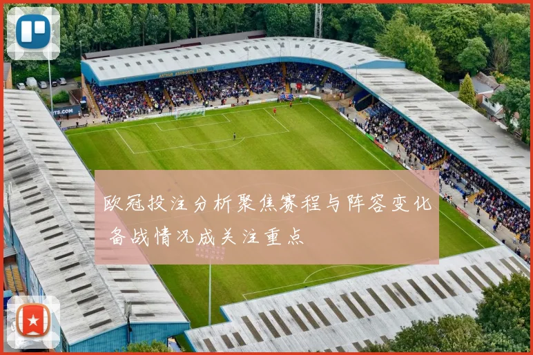 欧冠投注分析聚焦赛程与阵容变化 备战情况成关注重点