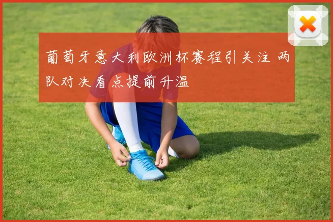 葡萄牙意大利欧洲杯赛程引关注 两队对决看点提前升温