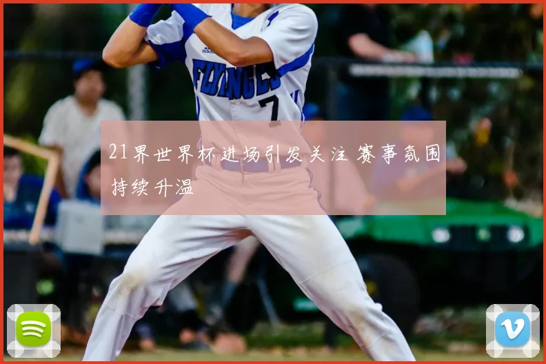21界世界杯进场引发关注 赛事氛围持续升温