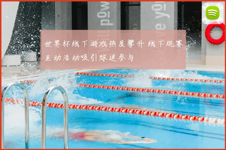 世界杯线下游戏热度攀升 线下观赛互动活动吸引球迷参与