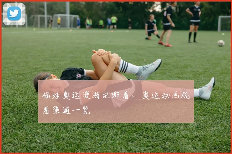 福娃奥运漫游记哪看，奥运动画观看渠道一览