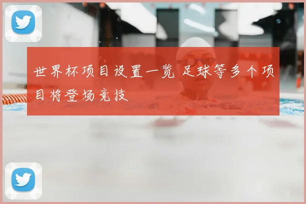 世界杯项目设置一览 足球等多个项目将登场竞技