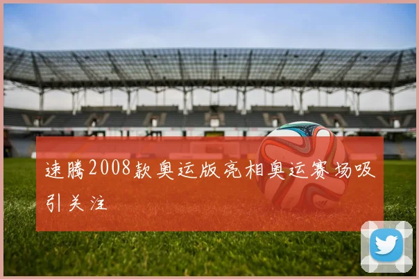 速腾2008款奥运版亮相奥运赛场吸引关注