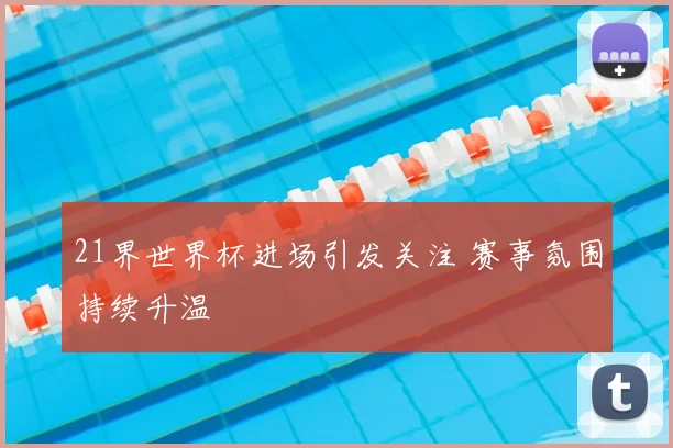 21界世界杯进场引发关注 赛事氛围持续升温